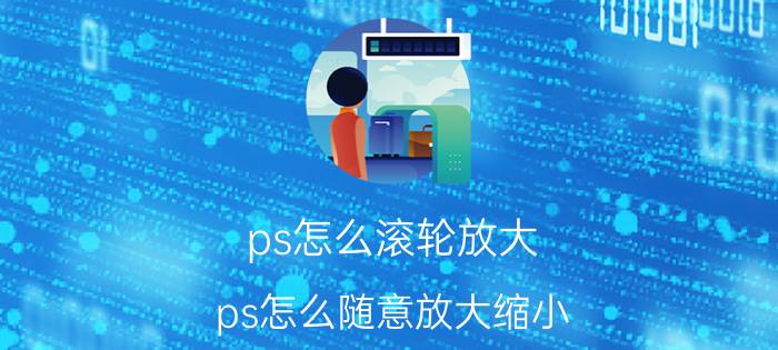 ps怎么滚轮放大 ps怎么随意放大缩小？